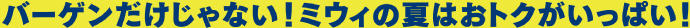 バーゲンだけじゃない!ミウィの夏はオトクがいっぱい!