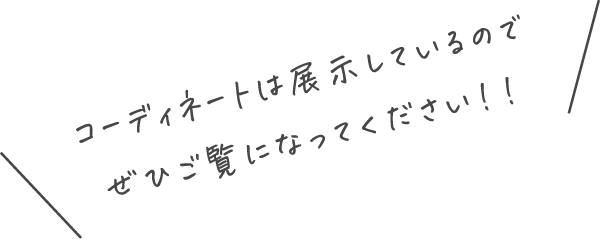 コーディネートは展示しているのでぜひご覧になってください!!