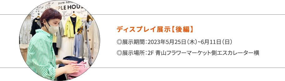ディスプレイ展示【後編】 ◎展示期間:2023年5月25日(木)~6月11日(日)◎展示場所:2F 青山フラワーマーケット側エスカレーター横