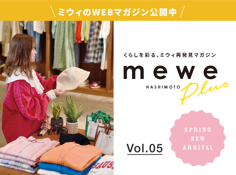 ミウィWEBマガジン公開中！ くらしを彩る、ミウィ再発見マガジン mewe Plus Vol.05 SPRING NEW ARRIVAL 春だから、おでかけしよう。